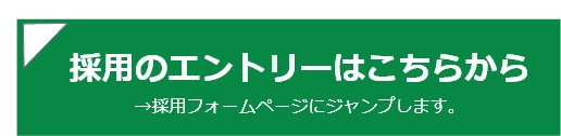 採⽤のエントリーはこちらから →採⽤フォームページにジャンプします。