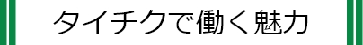 タイチクで働く魅力